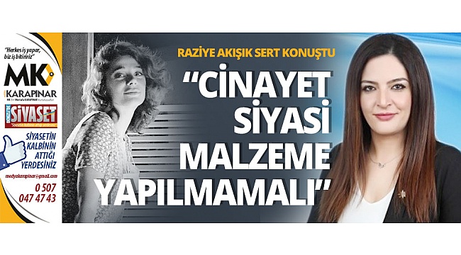 Akışık sert konuştu: Cinayet siyasi malzeme yapılmamalı