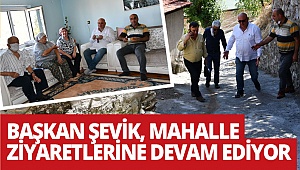 Başkan Şevik, mahalle ziyaretlerine devam ediyor