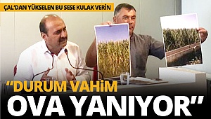 Çal’dan yükselen ses: DURUM VAHİM OVA YANIYOR
