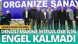 Denizli Makine İhtisas OSB için müjdeyi Şahin Tin verdi