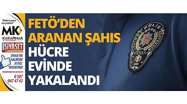 FETÖ’den aranan şahıs hücre evinde yakalandı