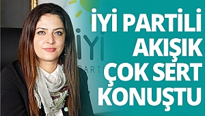İyi Partili Akışık çok sert konuştu