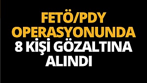 FETÖ/PDY operasyonunda 8 kişi gözaltına alındı 