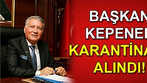 Başkan Kepenek karantinaya alındı!