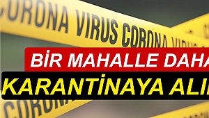 Bir mahalle daha karantinaya alındı