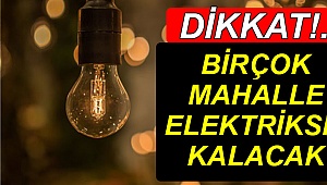 Birçok mahalle elektriksiz kalacak!