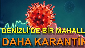 Denizli’de bir mahalleye daha karantina!