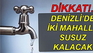 Denizli’de iki mahalle susuz kalacak!