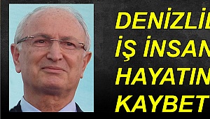 Denizlili iş insanı hayatını kaybetti
