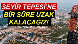 Seyir Tepesi’ne bir süre uzak kalacağız!
