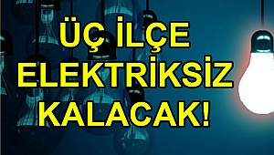 Üç ilçe elektriksiz kalacak!