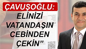 Çavuşoğlu: “Elinizi vatandaşın cebinden çekin”