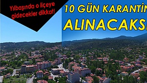 İlçeye gidenler 10 gün karantinaya alınacak