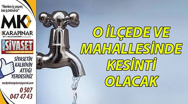 O ilçe ve mahallesinde su kesintisi olacak
