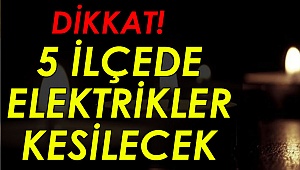 5 ilçede elektrikler kesilecek