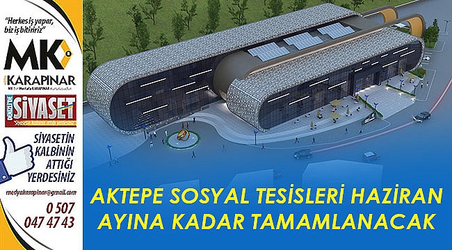 Aktepe Sosyal Tesisleri haziran ayına kadar tamamlanacak