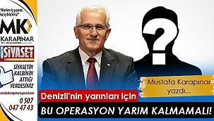 Denizli'nin yarınları için bu operasyon yarım kalmamalı