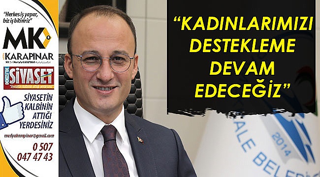 “Kadınlarımızı destekleme devam edeceğiz”