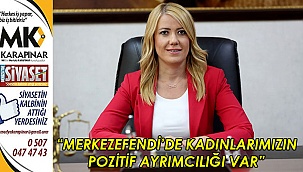 “Merkezefendi’de kadınlarımızın pozitif ayrımcılığı var”