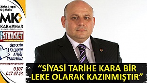 “Siyasi tarihe kara bir leke olarak kazınmıştır”