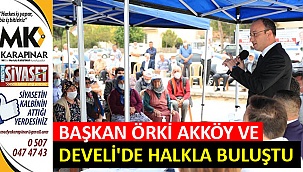Başkan Örki Akköy ve Develi’de halkla buluştu