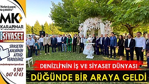 Denizli’nin iş ve siyaset dünyası düğünde bir araya geldi
