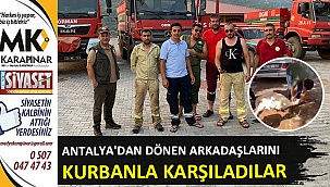 Antalya’dan dönen orman ekibini kurban keserek karşıladılar