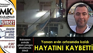 Yangının ortasında kalan adam hayatını kaybetti