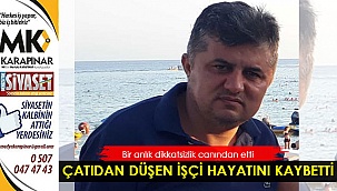 Çatıdan düşen işçi hayatını kaybetti