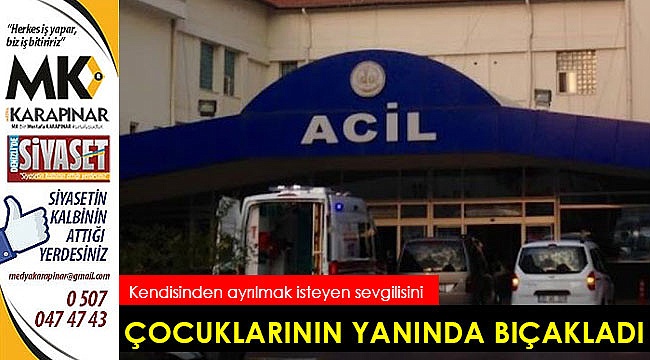 Ayrılmak isteyince sevgilisi çocuklarının yanında bıçakladı
