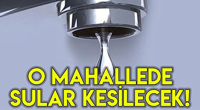 O mahallede sular kesilecek