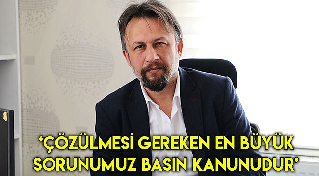 ‘Çözülmesi gereken en büyük sorunumuz basın kanunudur’