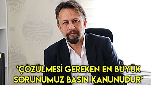 ‘Çözülmesi gereken en büyük sorunumuz basın kanunudur’