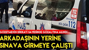 Arkadaşının yerine sınava girmeye çalışınca yakalandı