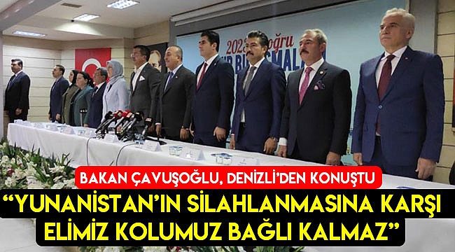 Bakan Çavuşoğlu: "Yunanistan'ın silahlanmasına karşı elimiz kolumuz bağlı kalmaz"