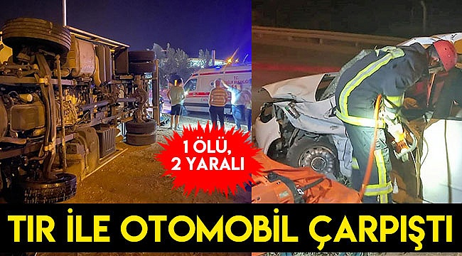Tır ile otomobil çarpıştı: 1 ölü, 2 yaralı
