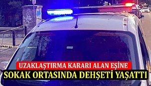 Uzaklaştırma Kararı Alan Eşine Sokak Ortasında Dehşeti Yaşattı