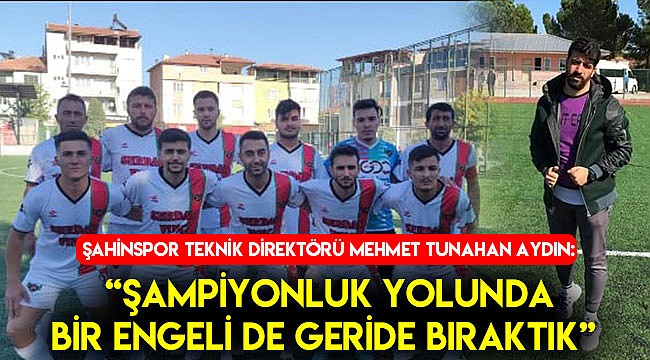 AYDIN “ ŞAMPİYONLUK YOLUNDA BİR ENGELİDE GERİDE BIRAKTIK”