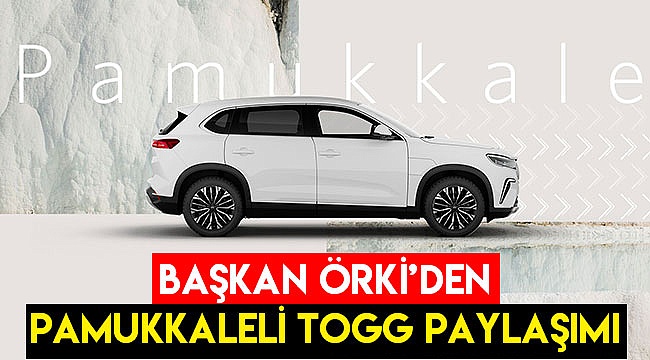 Başkan Örki’den Pamukkaleli TOGG paylaşımı