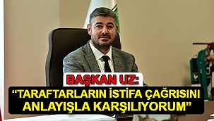 Başkan Uz: “Taraftarların İstifa Çağrısını Anlayışla Karşılıyorum”