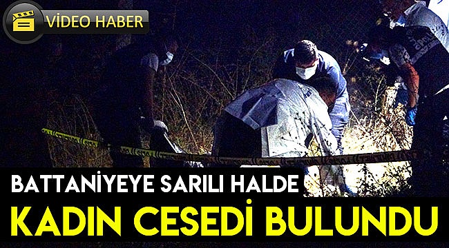 Battaniyeye sarılı halde kadın cesedi bulundu
