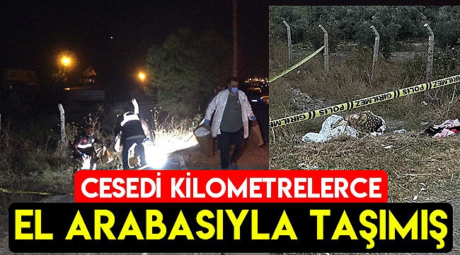 Cesedi kilometrelerce el arabasıyla taşımış