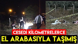 Cesedi kilometrelerce el arabasıyla taşımış