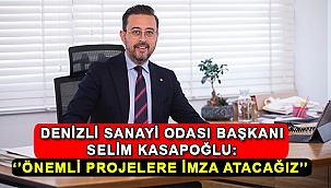 Denizli sanayi odası başkanı selim kasapoğlu: ‘’önemli projelere imza atacağız’’