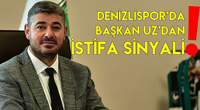 DENİZLİSPOR’DA BAŞKAN UZ’DAN İSTİFA SİNYALİ