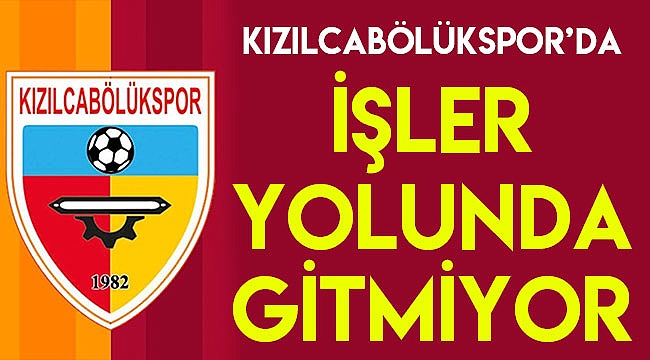 KIZILCABÖLÜKSPOR’DA İŞLER YOLUNDA GİTMİYOR