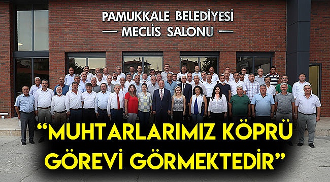 “Muhtarlarımız köprü görevi görmektedir”