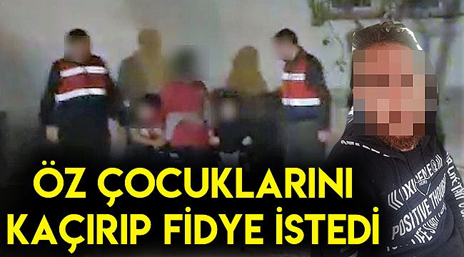 Öz çocuklarını kaçırıp fidye istedi