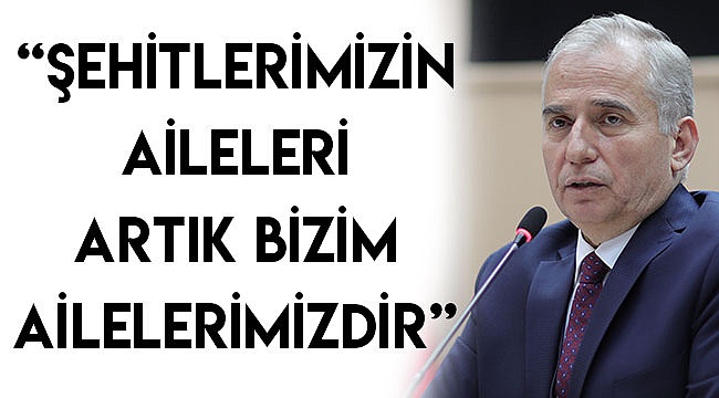 “Şehitlerimizin aileleri artık bizim ailelerimizdir”