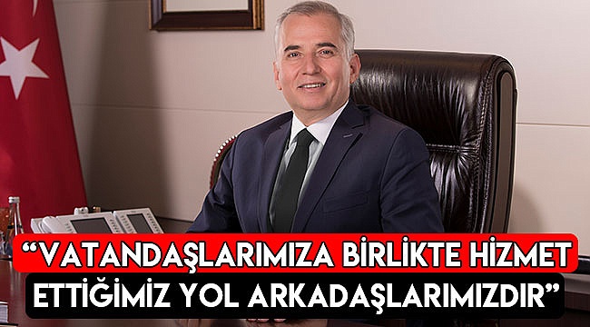 “Vatandaşlarımıza birlikte hizmet ettiğimiz yol arkadaşlarımızdır”